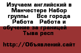 Изучаем английский в Манчестере.Набор группы. - Все города Работа » Работа и обучение за границей   . Тыва респ.